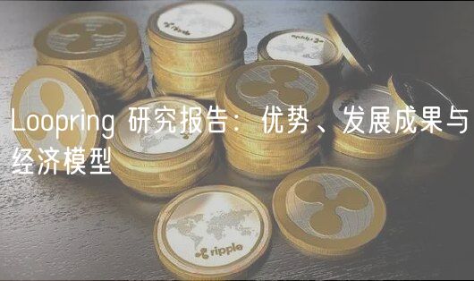 Loopring 研究报告：优势、发展成果与经济模型