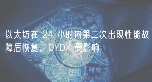 以太坊在 24 小时内第二次出现性能故障后恢复，DYD 受影响