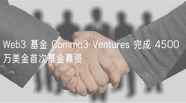 Wb3 基金 Comma3 Vnturs 完成 4500 万美金首次基金募资