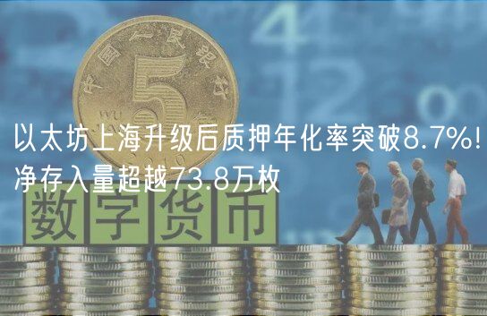 以太坊上海升级后质押年化率突破8.7%！净存入量超越73.8万枚