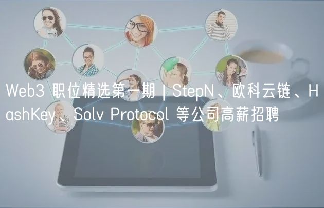 Wb3 职位精选第一期 | StpN、欧科云链、HashKy、Solv Protocol 等公司高薪招聘