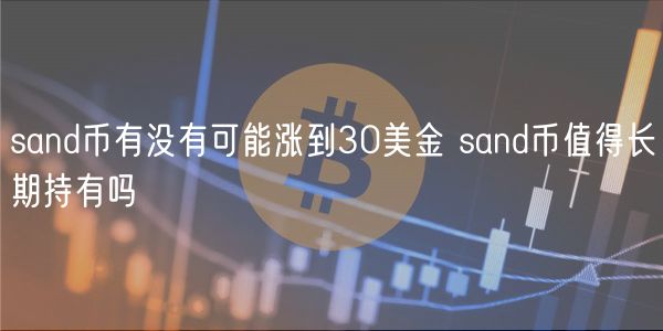 sand币有没有可能涨到30美金 sand币值得长期持有吗