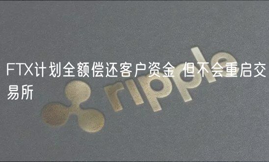 FT计划全额偿还客户资金 但不会重启交易所